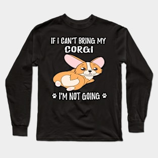 If I Can't Bring My Corgi I'm Not Going (128) Long Sleeve T-Shirt